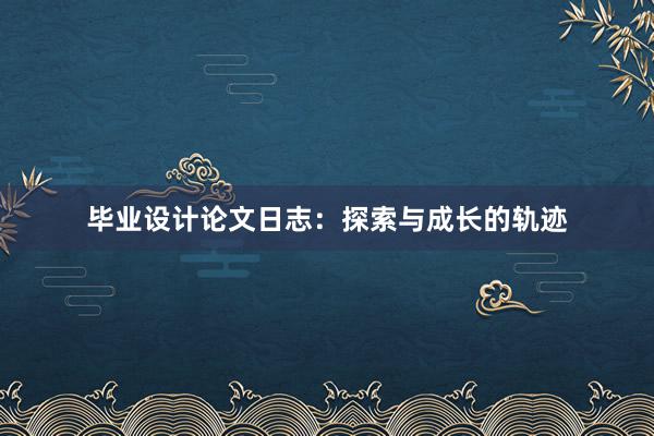 毕业设计论文日志：探索与成长的轨迹