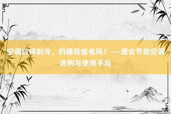 空调自得制冷，的确能省电吗？——理会节能空调选购与使用手段