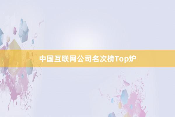 中国互联网公司名次榜Top炉