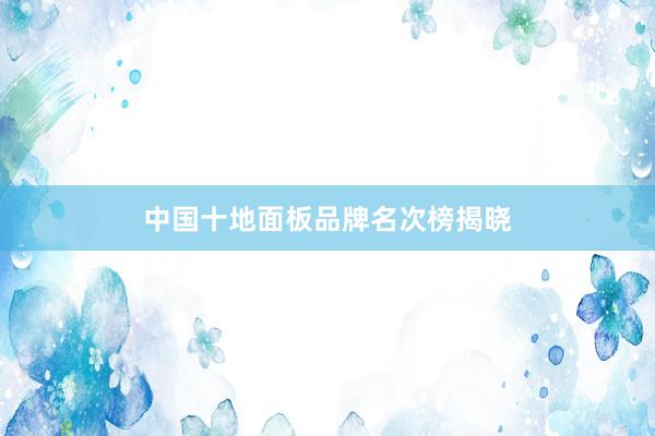 中国十地面板品牌名次榜揭晓