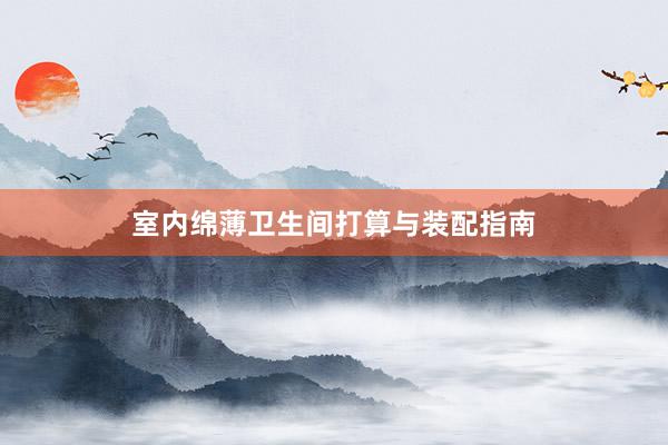 室内绵薄卫生间打算与装配指南