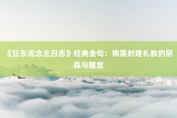 《狂东说念主日志》经典金句：揭露封建礼教的阴森与醒觉