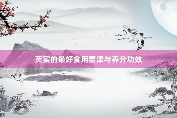芡实的最好食用要津与养分功效