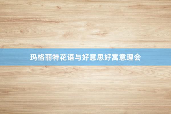 玛格丽特花语与好意思好寓意理会