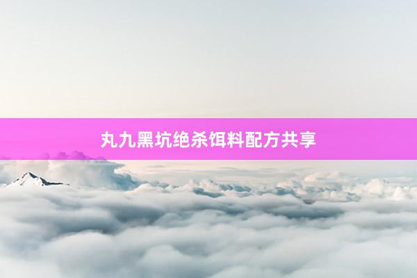 丸九黑坑绝杀饵料配方共享