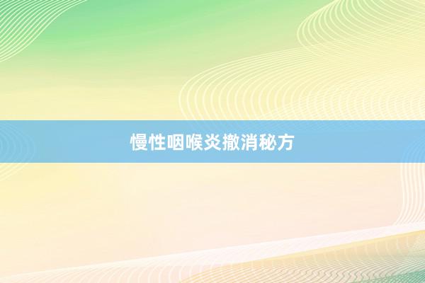 慢性咽喉炎撤消秘方