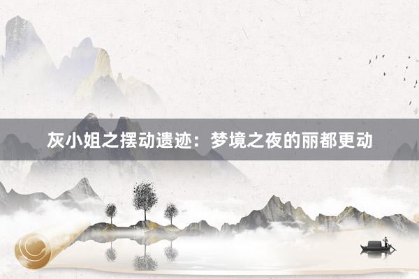 灰小姐之摆动遗迹:梦境之夜的丽都更动